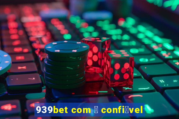 939bet com 茅 confi谩vel