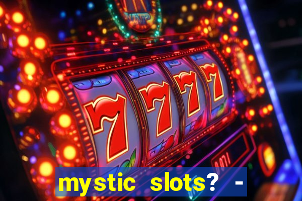 mystic slots? - casino games