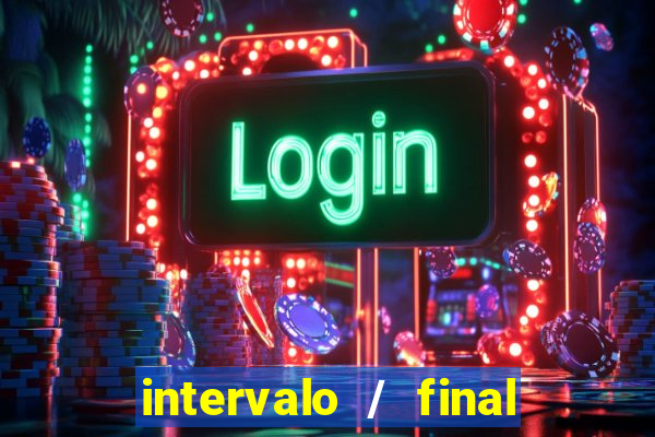 intervalo / final do jogo