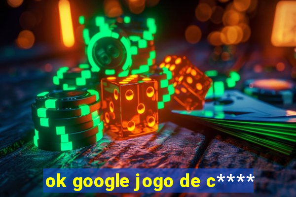 ok google jogo de c****