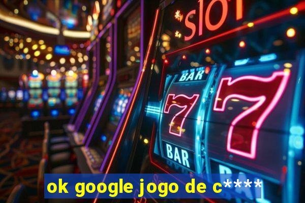 ok google jogo de c****