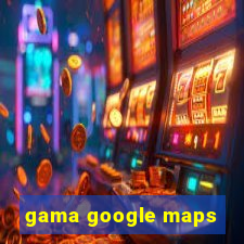 gama google maps