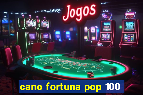 cano fortuna pop 100