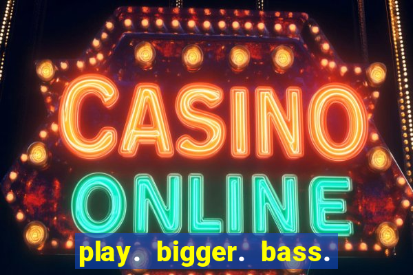 play. bigger. bass. bonanza. slots.