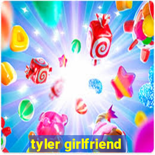 tyler girlfriend