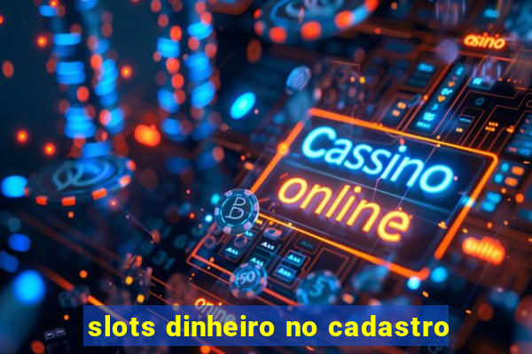 slots dinheiro no cadastro