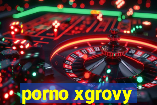 porno xgrovy