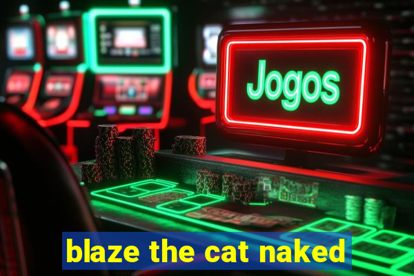 blaze the cat naked