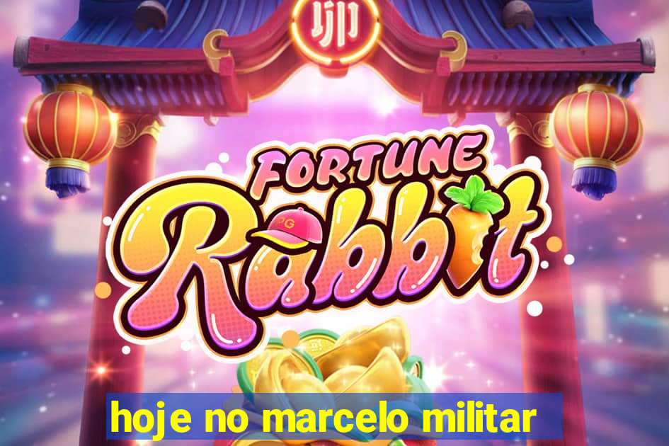 hoje no marcelo militar