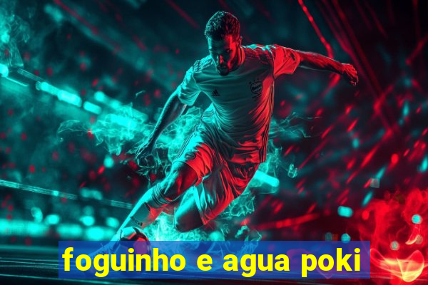 foguinho e agua poki