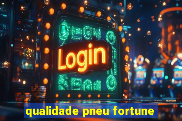 qualidade pneu fortune