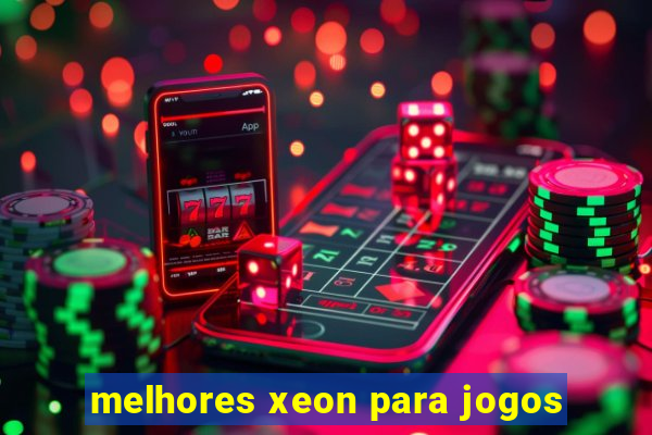 melhores xeon para jogos