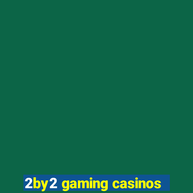 2by2 gaming casinos