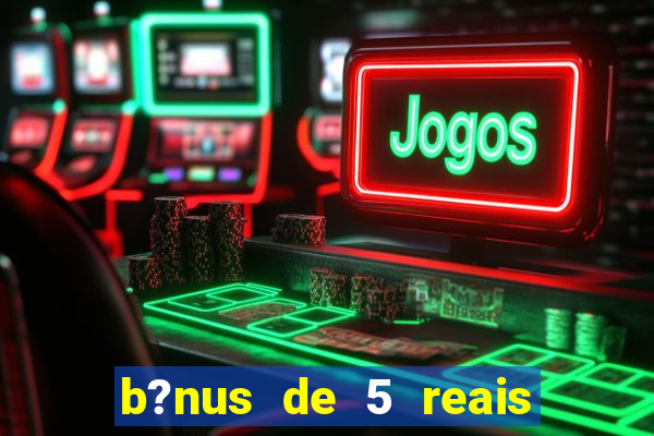 b?nus de 5 reais no cadastro do tigre