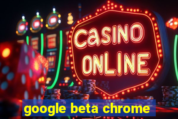 google beta chrome