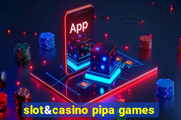 slot&casino pipa games