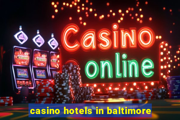 casino hotels in baltimore