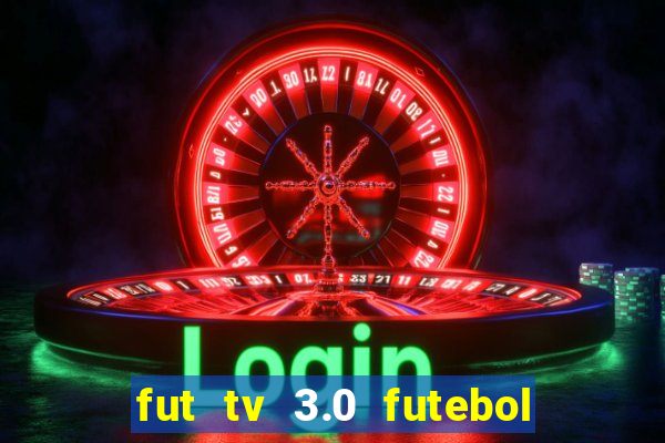 fut tv 3.0 futebol ao vivo