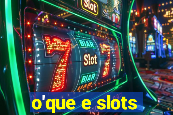 o'que e slots