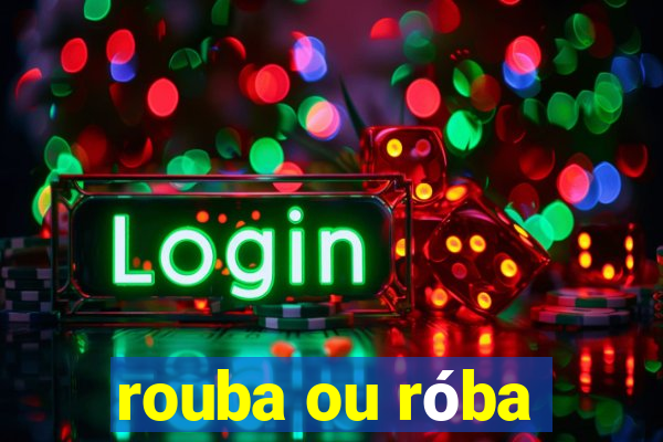 rouba ou róba