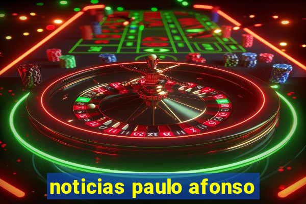 noticias paulo afonso