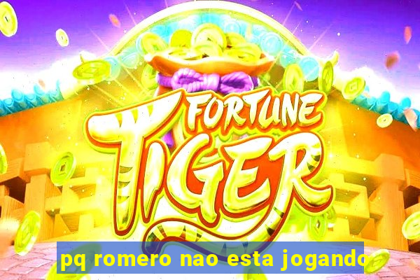 pq romero nao esta jogando