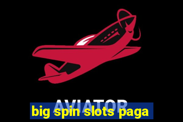 big spin slots paga