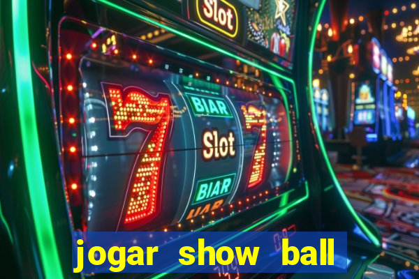 jogar show ball valendo dinheiro