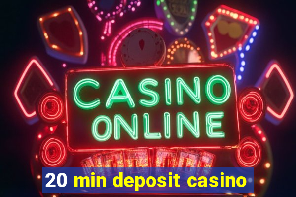 20 min deposit casino