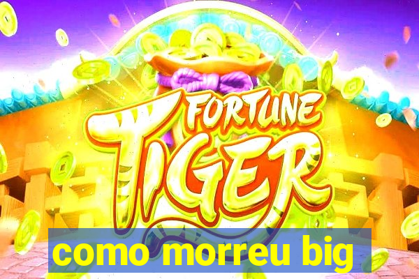 como morreu big