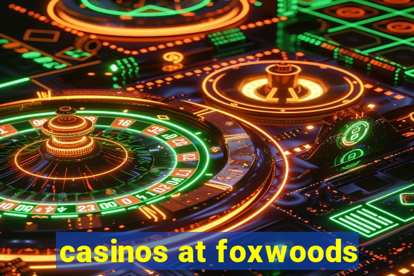 casinos at foxwoods