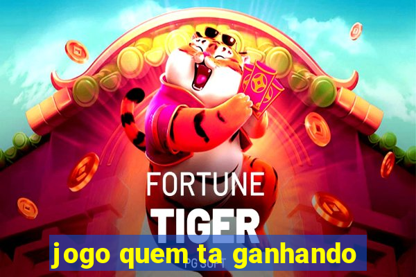 jogo quem ta ganhando