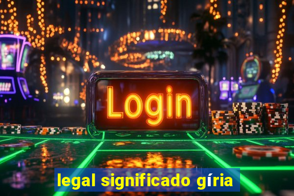 legal significado gíria