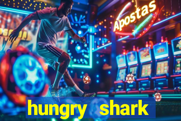 hungry shark evolution dinheiro infinito