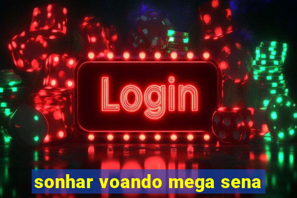 sonhar voando mega sena