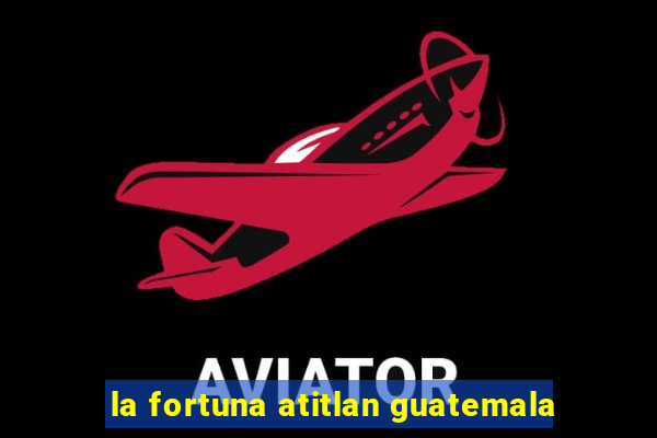 la fortuna atitlan guatemala