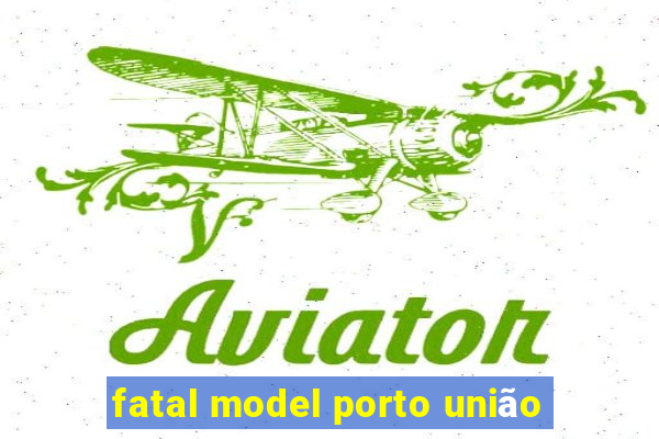 fatal model porto união