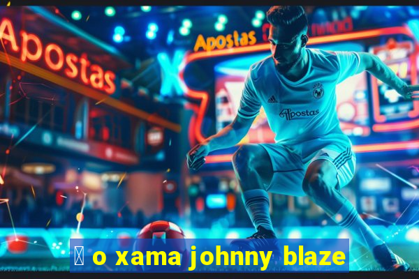 茅 o xama johnny blaze