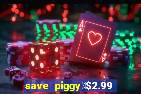 save piggy▼$2.99 to $0.99