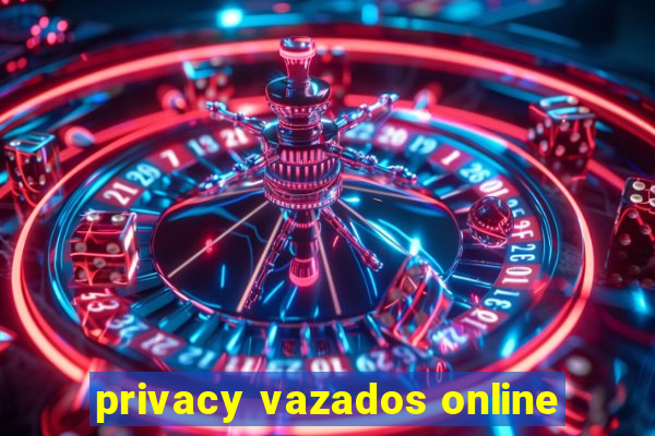 privacy vazados online