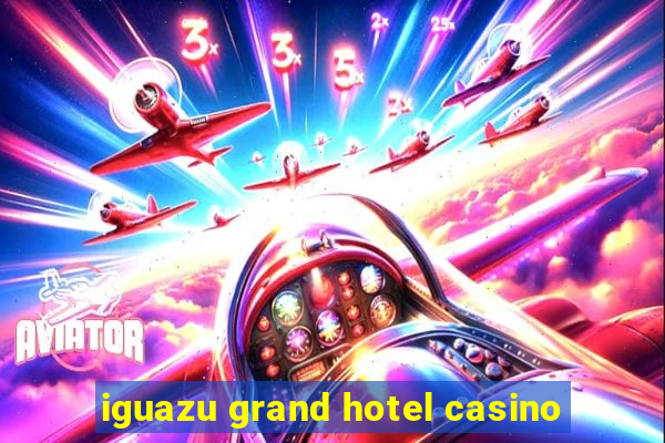 iguazu grand hotel casino