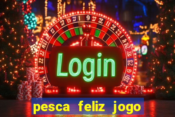 pesca feliz jogo de aposta