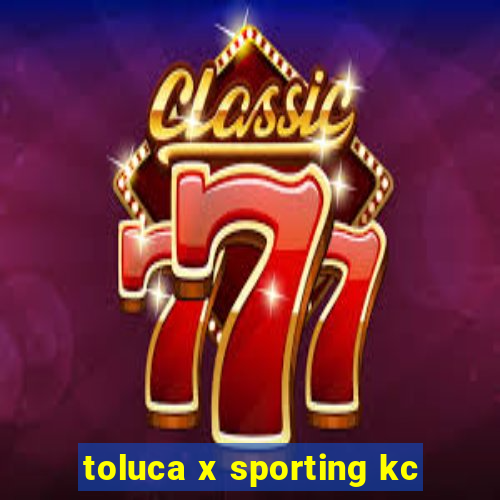 toluca x sporting kc