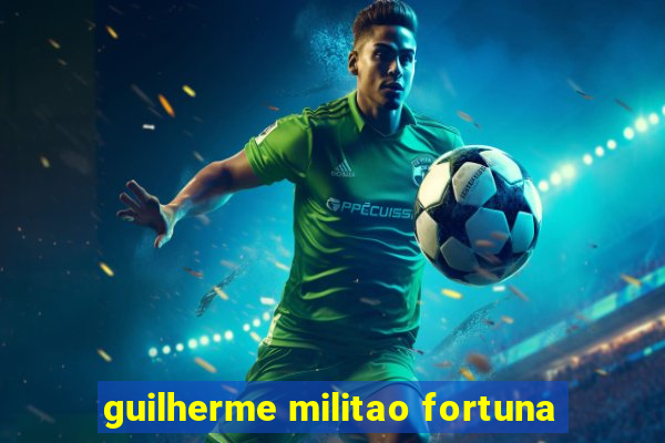 guilherme militao fortuna