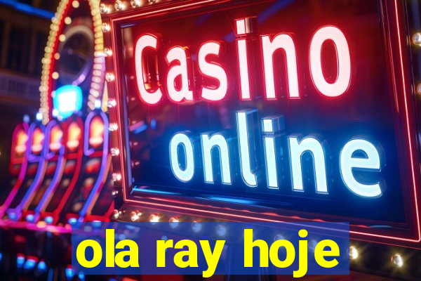 ola ray hoje