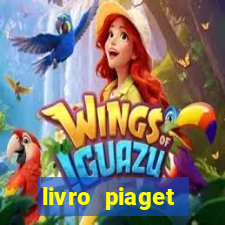 livro piaget desenvolvimento infantil pdf