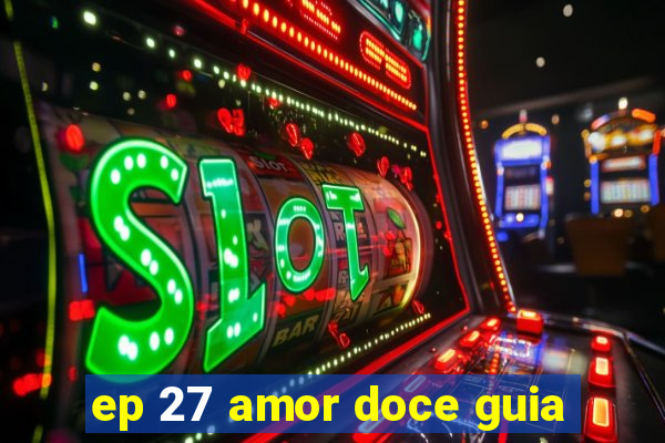 ep 27 amor doce guia