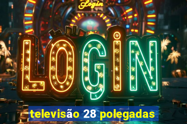 televisão 28 polegadas