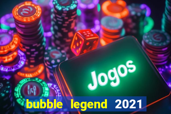 bubble legend 2021 ganhar dinheiro