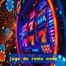 jogo do remo onde vai passar